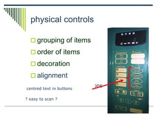 physical controls
 grouping of items
 order of items
 decoration
 alignment
 centered text in buttons
? easy to scan ?
? easy to scan ?
centred text in buttons
 