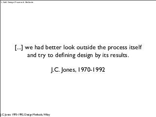 [...] we had better look outside the process itself
and try to deﬁning design by its results.
J.C. Jones, 1970-1992
J.C. Jones 1970-1992, Design Methods,Wiley
L.Galli Design Process & Methods
 