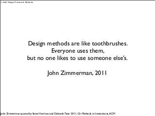 Design methods are like toothbrushes.
Everyone uses them,
but no one likes to use someone else’s.
John Zimmerman, 2011
John Zimmerman quoted by Steve Harrison and Deborah Tatar 2011, On Methods, in Interactions,ACM
L.Galli Design Process & Methods
 