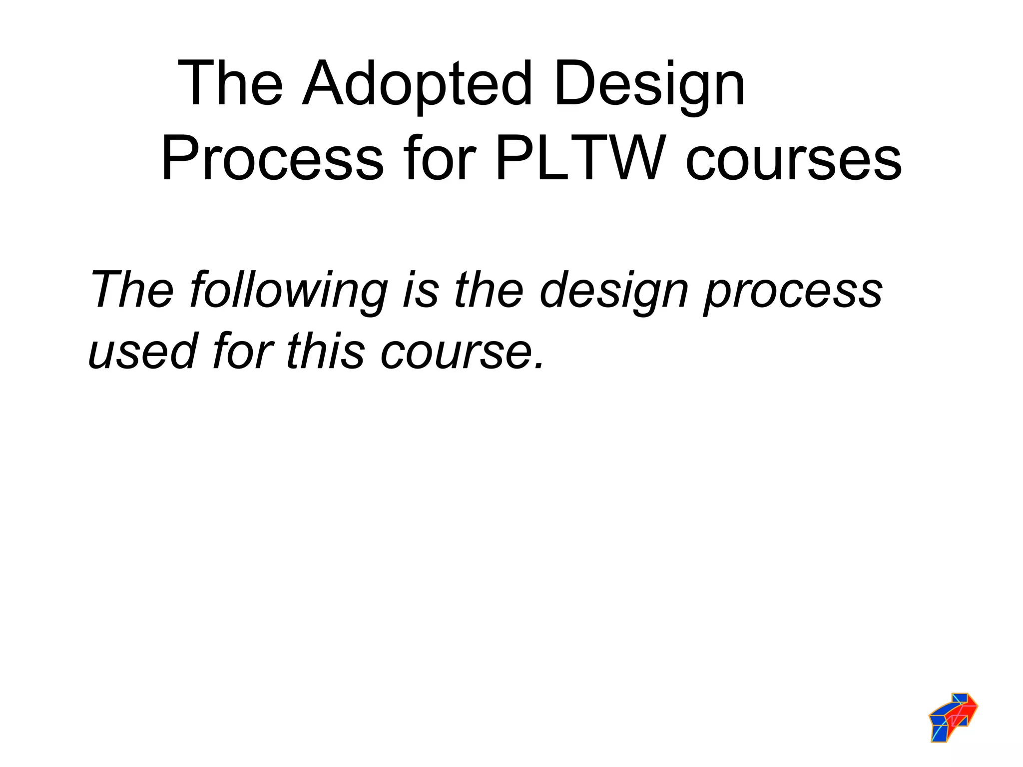 The following is the design process used for this course. The Adopted Design Process for PLTW courses 