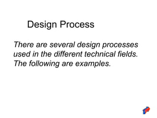 There are several design processes used in the different technical fields. The following are examples. Design Process 