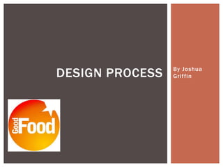 By Joshua
GriffinDESIGN PROCESS
 