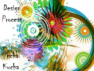 Design
Process
Pecha
Kucha
 