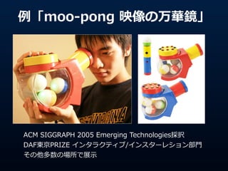 moo-\??pong ?ӳAR
ACM ?SIGGRAPH ?2005 ?Emerging ?Technologiesk ?
DAF|PRIZE ?󥿥饯ƥ/󥹥`쥷?T ?
Έչ?ʾ
 