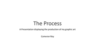The Process
A Presentation displaying the production of my graphic art
Cameron Roy
 