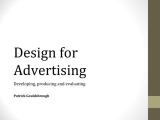 Design for 
Advertising 
Developing, producing and evaluating 
Patrick Gouldsbrough 
 