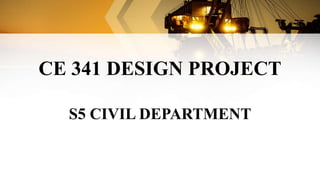 CE 341 DESIGN PROJECT
S5 CIVIL DEPARTMENT
 