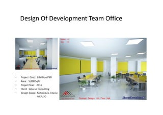 Design Of Development Team Office
• Project Cost : 8 Million PKR
• Area : 5,000 Sqft
• Project Year : 2016
• Client : Abacus Consulting
• Design Scope: Architecture, Interior,
MEP, 3D
 