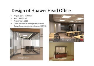 Design of Huawei Head Office
• Project Cost : 56 Million
• Area : 33,000 Sqft
• Project Year : 2015
• Client : Huawei Technologies Pakistan Pvt
• Design Scope: Architecture, Interior, MEP, 3D
Manager Room
Working Hall
Tea Counter
 