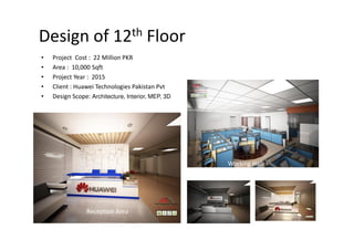Design of 12th Floor
• Project Cost : 22 Million PKR
• Area : 10,000 Sqft
• Project Year : 2015
• Client : Huawei Technologies Pakistan Pvt
• Design Scope: Architecture, Interior, MEP, 3D
Reception Area
Working Hall
 
