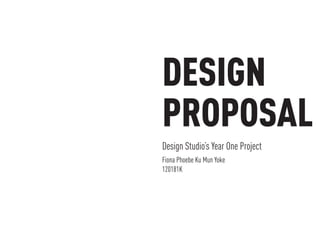 DESIGN
PROPOSAL
Design Studio’s Year One Project
Fiona Phoebe Ku Mun Yoke
120181K

 