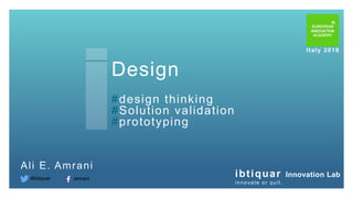 Design
#design thinking
#Solution validation
#prototyping
Ali E. Amrani
ibtiquar Innovation Lab
innovate or quit.
Italy 2019
#ibtiquar amrani
 