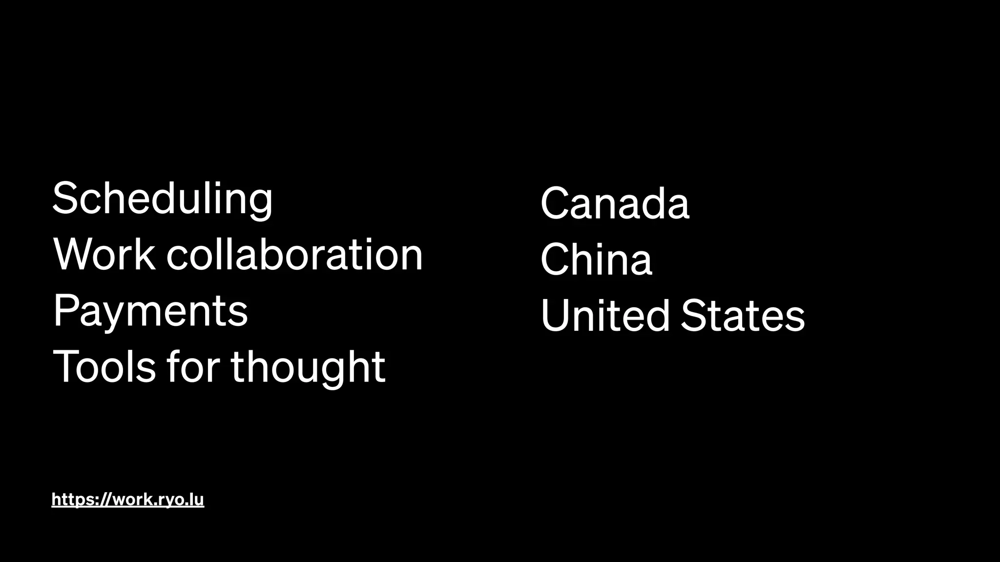 https://work.ryo.lu
Scheduling
Work collaboration
Payments
Tools for thought
Canada
China
United States
 