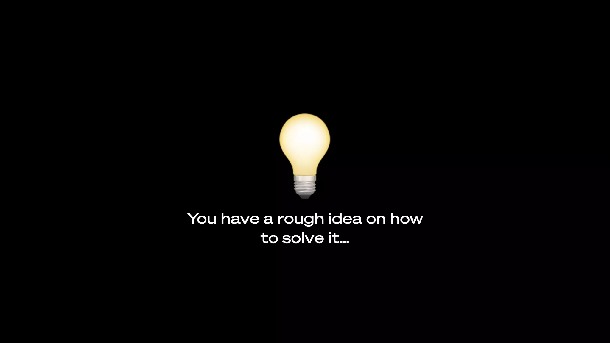 💡You have a rough idea on how
to solve it…
 