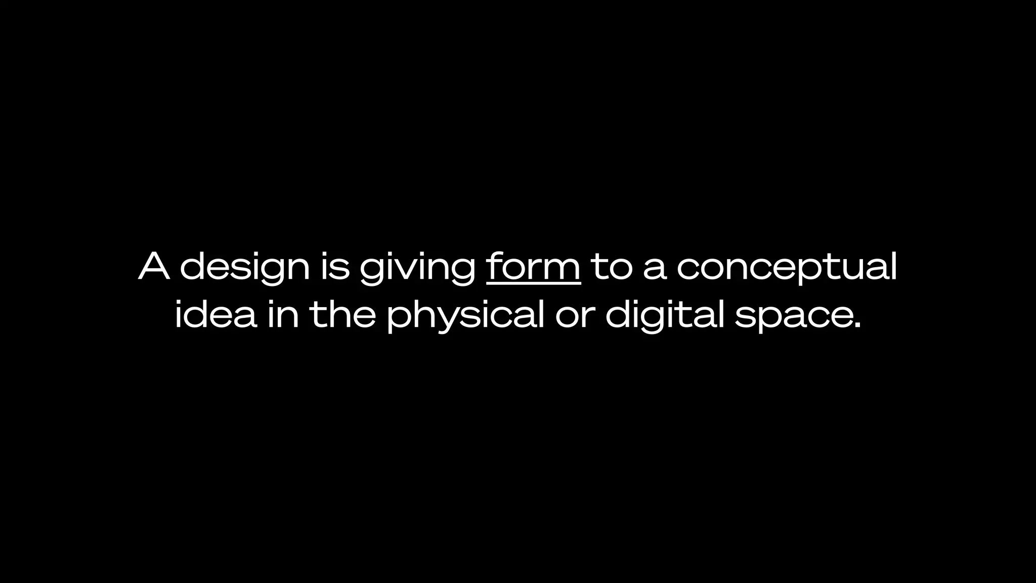 A design is giving form to a conceptual
idea in the physical or digital space.
 