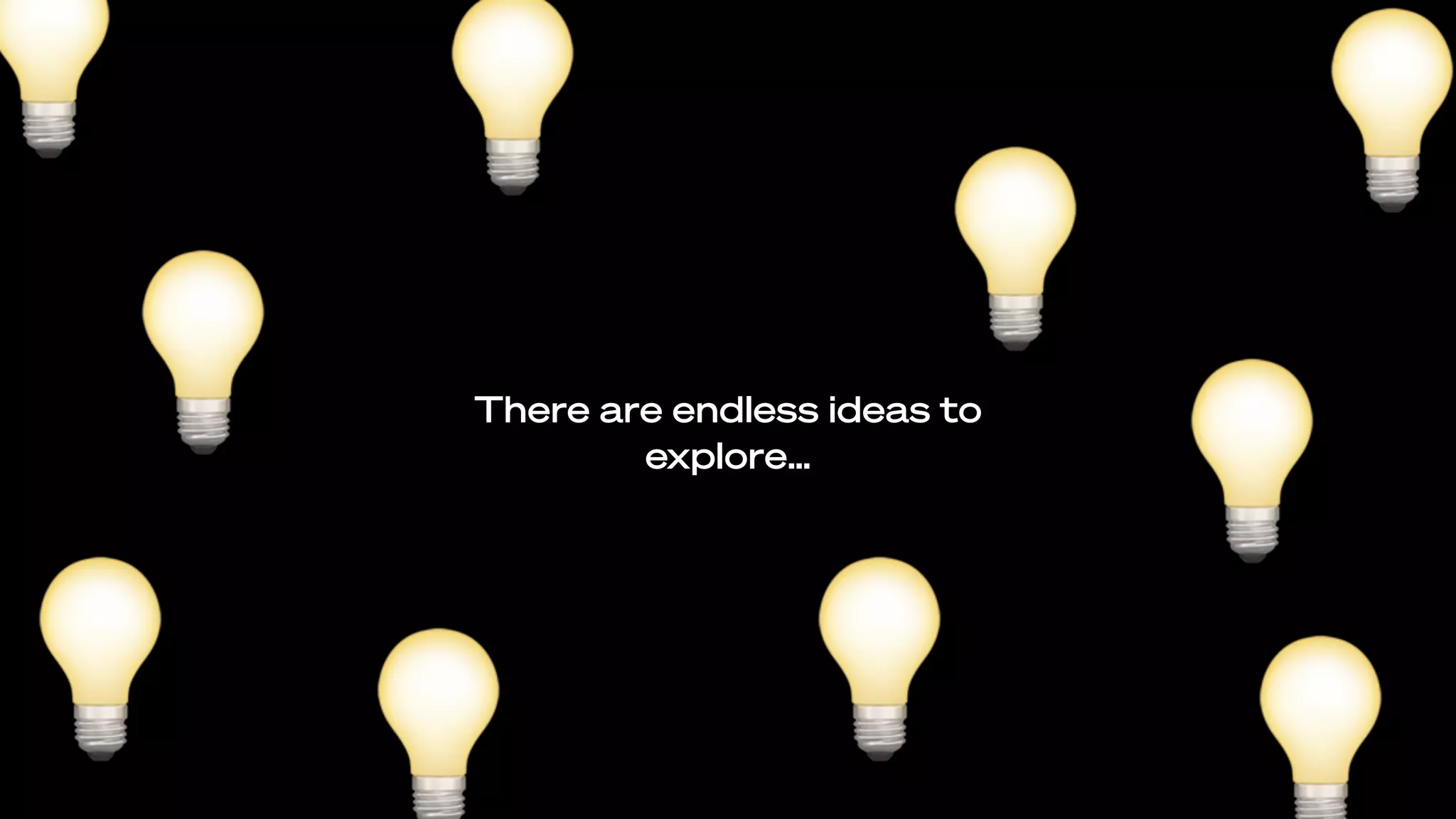 💡
There are endless ideas to
explore…
💡
💡
💡💡
💡
💡
💡 💡 💡
 