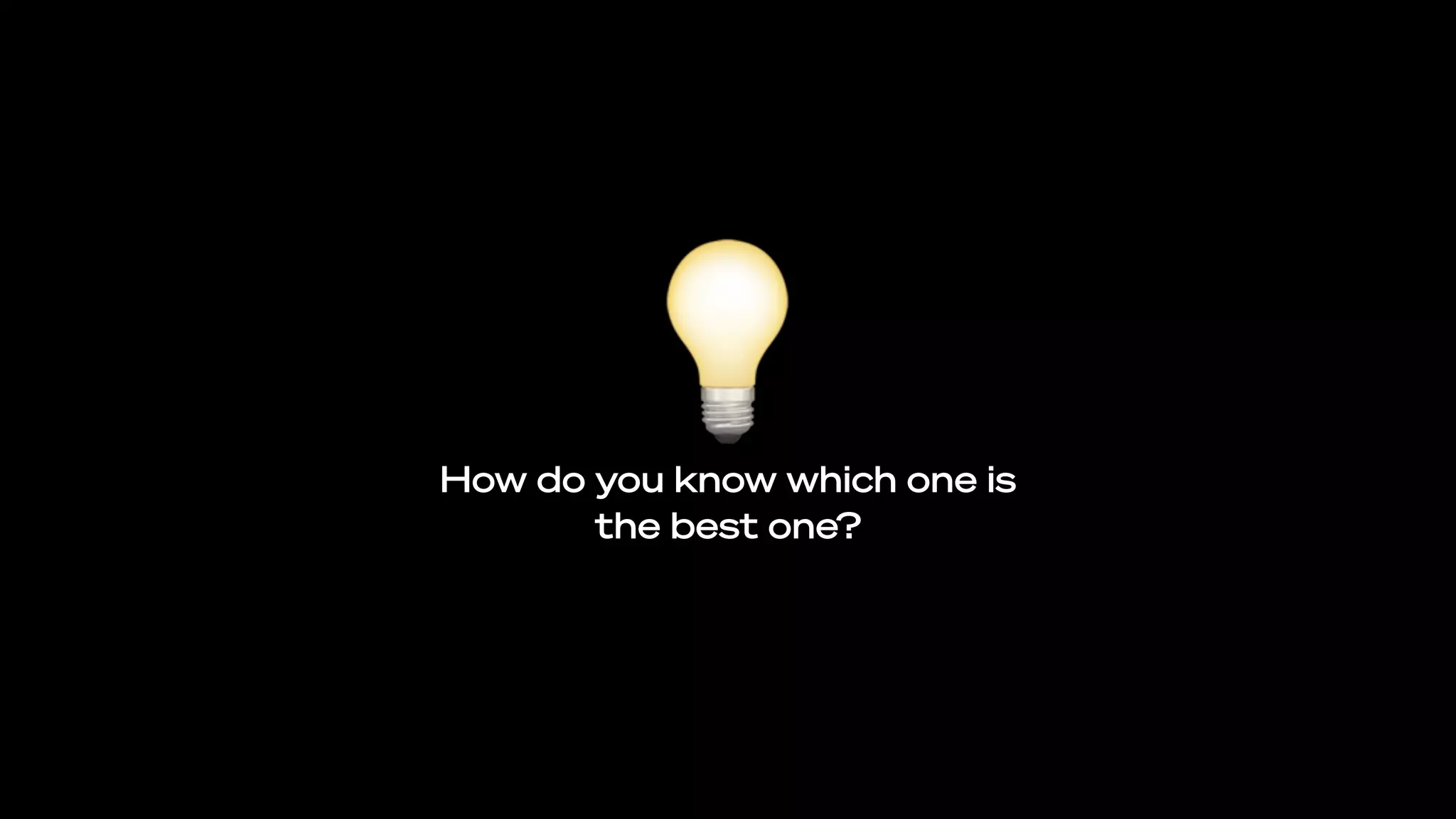 How do you know which one is
the best one?
💡
 