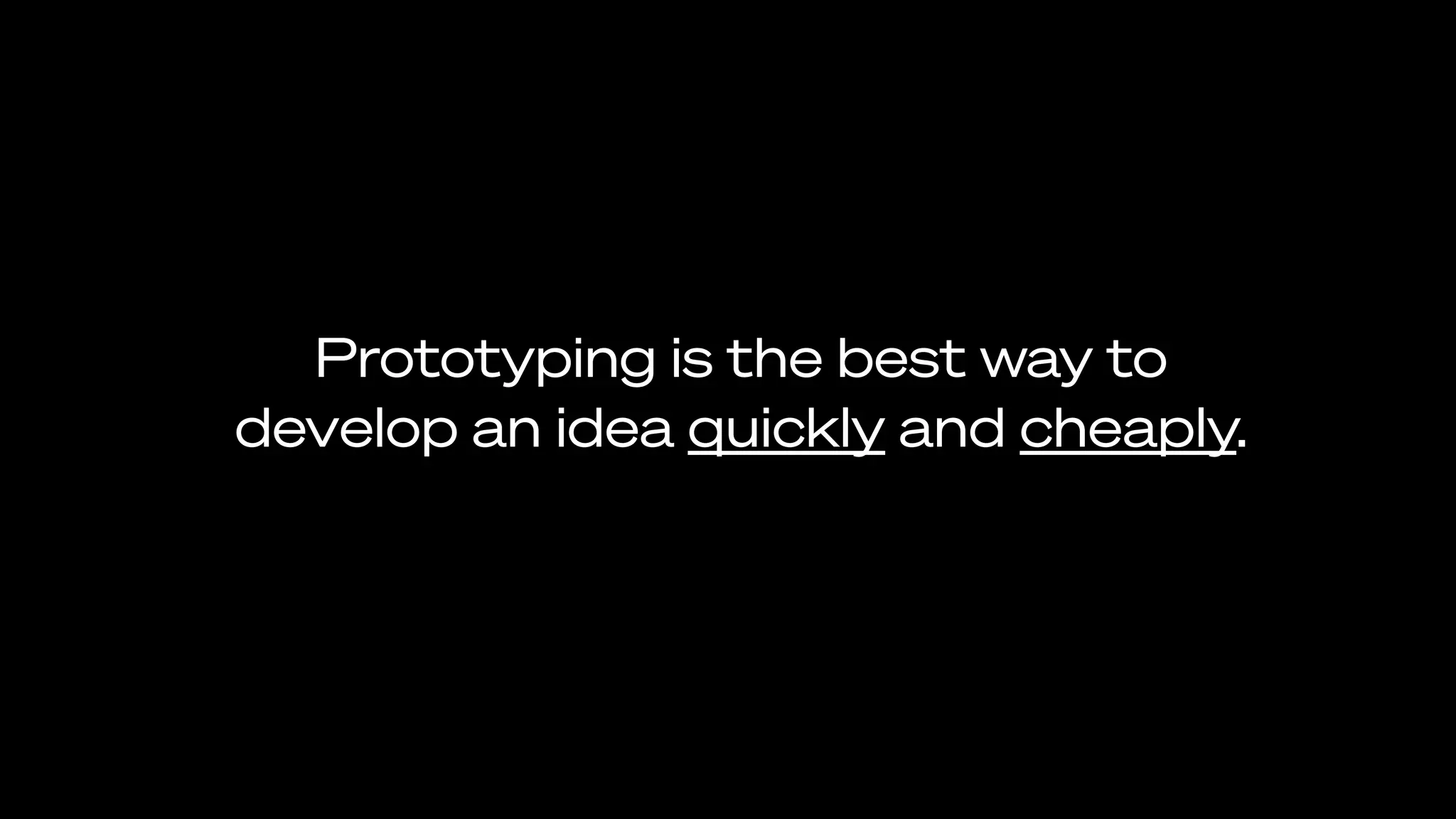 Prototyping is the best way to
develop an idea quickly and cheaply.
 