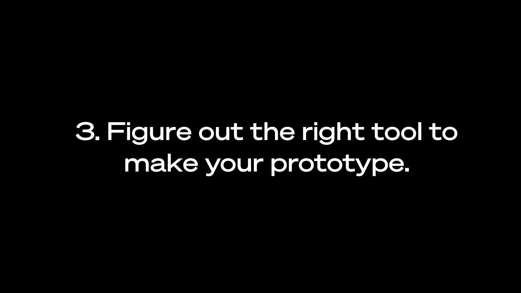 3. Figure out the right tool to
make your prototype.
 