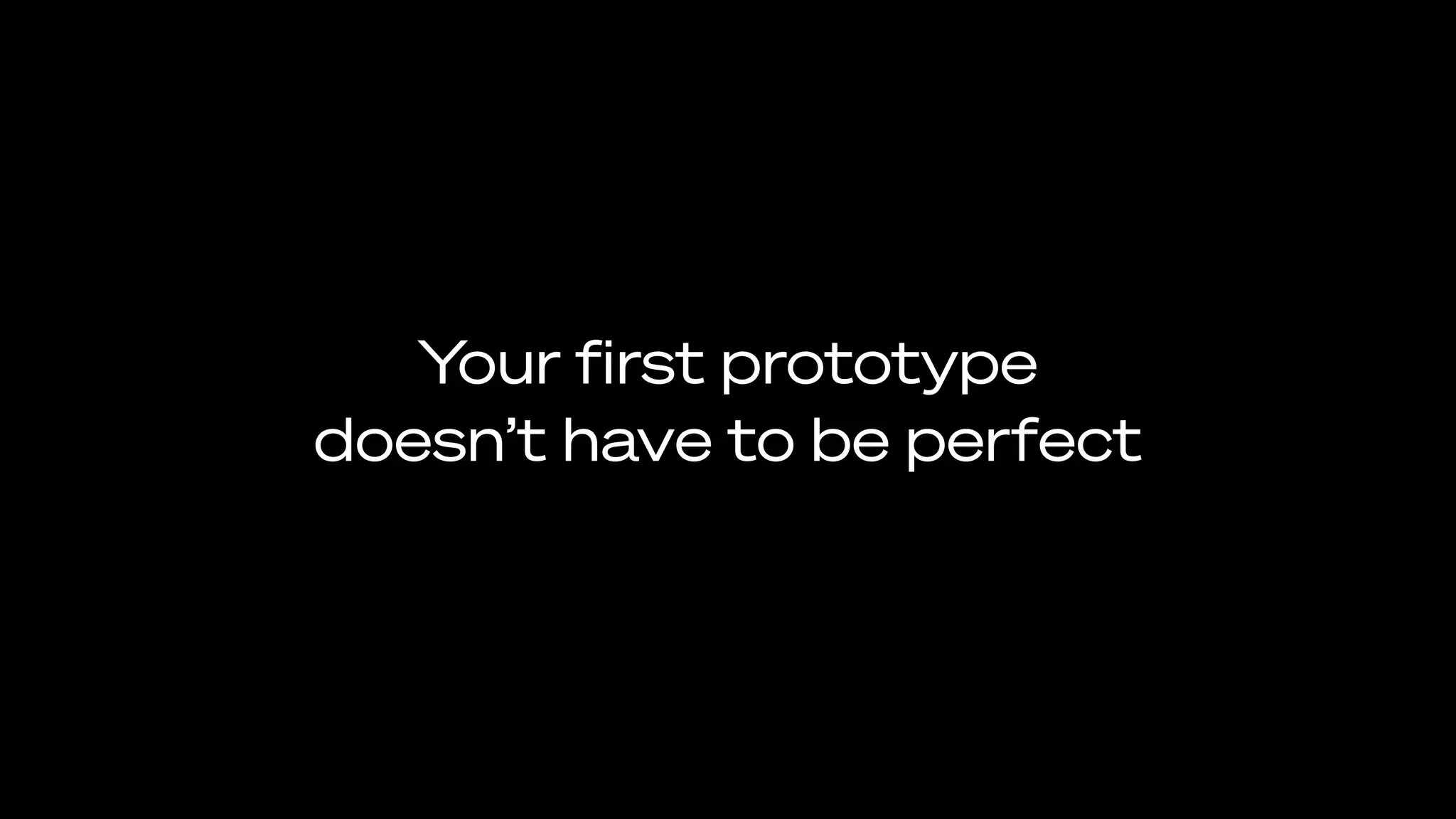 Your ﬁrst prototype
doesn’t have to be perfect
 