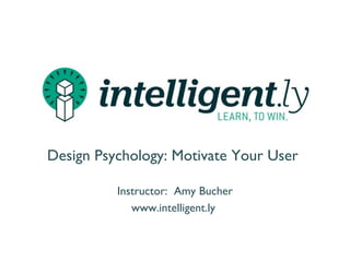presents
Design Psychology:
Motivate Your User
AMY BUCHER
 