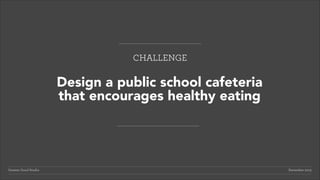 CHALLENGE

Design a public school cafeteria
that encourages healthy eating

Greater Good Studio

December 2013

 