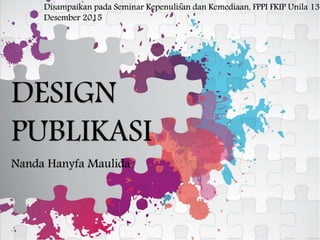 DESIGN
PUBLIKASI
Nanda Hanyfa Maulida
Disampaikan pada Seminar Kepenulisan dan Kemediaan, FPPI FKIP Unila 13
Desember 2015
 