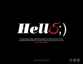 W W W . D E S I G N P U N D I T . I N
Hell ;)WE ARE DESIGN PUNDIT BASED IN GURGAON. WE WERE PLANNING TO SAY
SOMETHING CLEVER HERE, BUT THE ONLY THING WE COULD CAME UP WITH IS:
"we love design!"
 