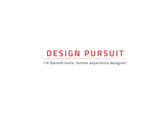 DESIGN PURSUIT
I’m Ganesh burle, human experience designer!
 