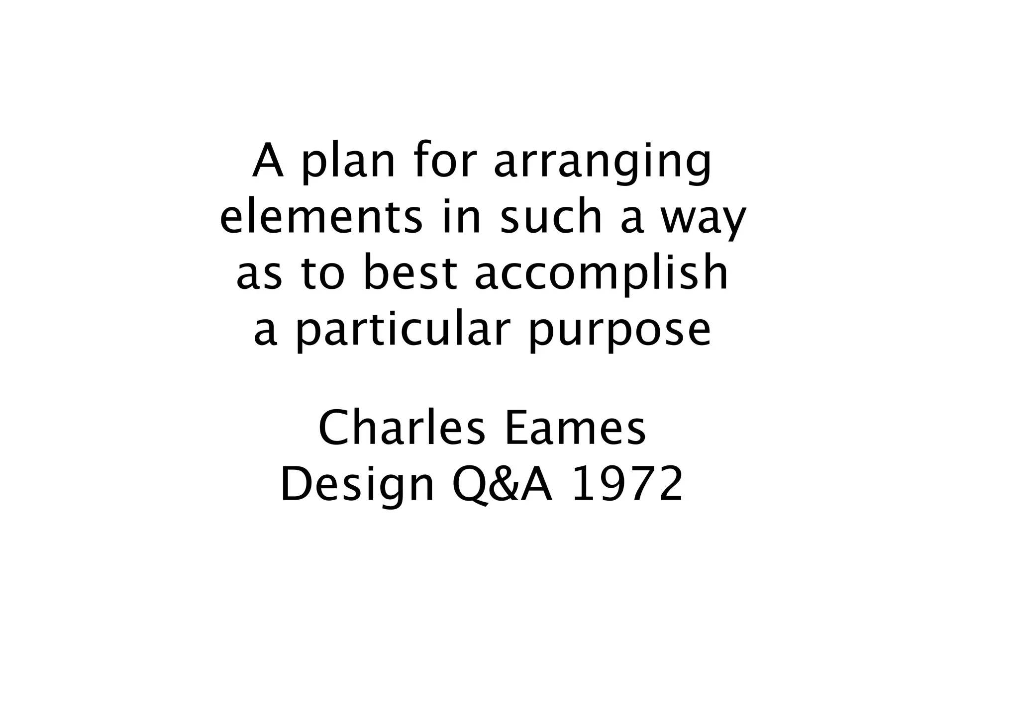 A plan for arranging
elements in such a way
 as to best accomplish
  a particular purpose

   Charles Eames
  Design Q&A 1972
 