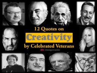 12 Quotes on 
Creativity 
by Celebrated Veterans 
 