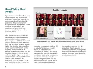 5
Neural Talking Head
Models
Egor Zakharov van de Cornell University
creëerde samen met zijn team een
programma om van een statische foto,
een bewegend beeld te maken. Zij
geloven dat ‘telepresence’ ofwel
hologrammen die geprojecteerd kunnen
worden in iemand anders zijn
huiskamer, net als AR en VR het
medium van de toekomst worden.
(Zakharov, 2019)
Deze manier van communiceren als
mens-lijkende virtuele en augmented
objecten zullen positieve effecten
hebben op de wereld. Het zal leiden tot
reductie in reizen van lange afstanden
maar ook het maken van korte afstand
tripjes. Hier stopt het niet volgens Egor
en zijn team, het zal namelijk ook het
onderwijs democratiseren en de
kwaliteit van leven van mensen met een
handicap verbeteren. Het zal banen
eerlijker en gelijkmatiger over de hele
wereld verdelen. Het zal familieleden en
vrienden beter verbinden, die
gescheiden zijn door afstand. Om al
deze effecten te bereiken, moeten we
menselijke communicatie in AR en VR
zo realistisch en boeiend mogelijk
maken, en het creëren van
fotorealistische avatars is een (kleine)
stap naar deze toekomst. Met andere
woorden, in toekomstige telepresence-
systemen zullen mensen moeten
worden vertegenwoordigd door de
realistische schijn van zichzelf, en het
maken van dergelijke avatars zou
gemakkelijk moeten zijn voor de
gebruikers. Deze toepassing en
wetenschappelijke nieuwsgierigheid is
wat het onderzoek in onze groep drijft,
inclusief het project dat in deze video
wordt gepresenteerd.
Malesuada eleifend, tortor molestie, a a vel et. Mauris at suspendisse, neque aliquam faucibus.
 