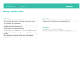 Pagina 46
PvE + Moscow, versie 2 Pagina 2/2
Vervolg Requirementslist
Should haves Could haves
Would haves
Het is gewenst dat het ontwerp visuele beelden bevat. De gebruiker wil op de excursie een exclusieve ervaring meemaken.
Het is gewenst dat het ontwerp meertalig is.
Het is gewenst dat het ontwerp de leerlingen de geschiedenis laat beleven. Het is gewenst dat het gewelf internationale bekendheid krijgt.
Het is gewenst dat het ontwerp niet te veel afleidt van het gewelf.
Het is gewenst dat het ontwerp digitaal is.
Het is gewenst dat het boekje met opdrachten de leerlingen stap voor stap door
de opdrachten heen helpt (interview docent)
Het is gewenst dat het ontwerp meerstemmig is.
Het is gewenst dat het ontwerp meerdere verschillende doelgroepen aantrekt.
Het is gewenst dat de digitale oplossing een samenhangend geheel vormd met
het gewelf.
Het is gewenst dat het ontwerp de verhalen van het gewelf weergeeft.
(audiotour)
 