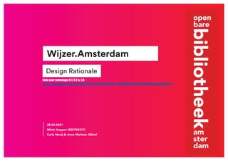 Design Rationale
Wijzer.Amsterdam
28-03-2021	
Mitch Kappen (500758317)
Carla Mooij & Anne Marleen Olthof
Link naar prototype 0.1, 0.2 & 1.0:
https://xd.adobe.com/view/ab037739-2764-4f9b-8835-e594ab7581fa-fe50/?fullscreen&hints=off
 