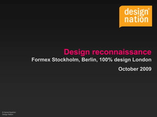Design reconnaissance
                   Formex Stockholm, Berlin, 100% design London
                                                  October 2009




© Daniel Byström
Design Nation
 