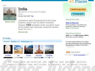 As redes que perseveram são aquelas que possuem objetos
compartilhados bem definidos e capazes de se atualizarem.
 