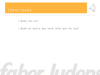 Identidade

    • Quem sou eu?


    • Quem eu quero que você ache que eu sou?
 
