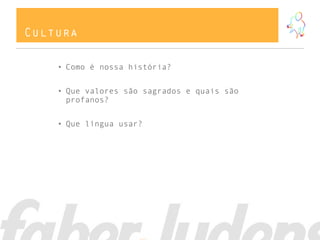 Cultura

    • Como é nossa história?


    • Que valores são sagrados e quais são
      profanos?


    • Que língua usar?
 