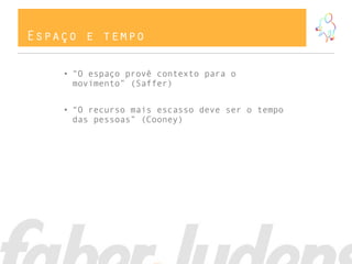 Espaço e tempo

    • “O espaço provê contexto para o
      movimento” (Saffer)


    • “O recurso mais escasso deve ser o tempo
      das pessoas” (Cooney)
 