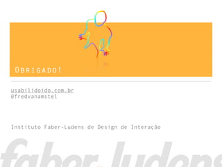 Obrigado!

usabilidoido.com.br
@fredvanamstel




Instituto Faber-Ludens de Design de Interação
 