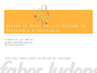 Design de Redes Sociais baseado em
 Psicologia e Sociologia

Frederick van Amstel
usabilidoido.com.br
@fredvanamstel




Instituto Faber-Ludens de Design de Interação
 