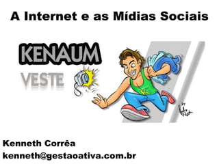 Kenneth Corrêa
kenneth@gestaoativa.com.br
A Internet e as Mídias Sociais
 