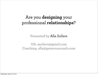 Are you designing your
professional relationships?
Presented by Alla Zollers
UX Consultant & Coach
alla@allazollers.com
@azollers
Wednesday, May 29, 2013
 