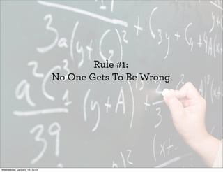 Rule #1:
No One Gets To Be Wrong
Wednesday, May 29, 2013
 