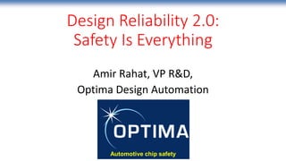 Design Reliability 2.0:
Safety Is Everything
Amir Rahat, VP R&D,
Optima Design Automation
 