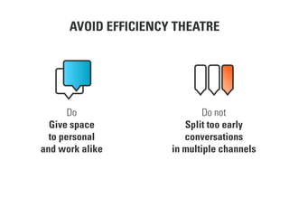 AVOID EFFICIENCY THEATRE
Do
Give space
to personal
and work alike
Do not
Split too early
conversations
in multiple channels
 