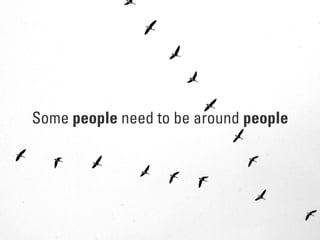 Some people need to be around people
 