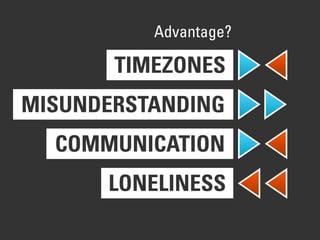 TIMEZONES
MISUNDERSTANDING
COMMUNICATION
LONELINESS
Advantage?
 