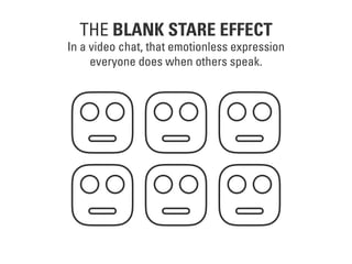 THE BLANK STARE EFFECT
In a video chat, that emotionless expression
everyone does when others speak.
 
