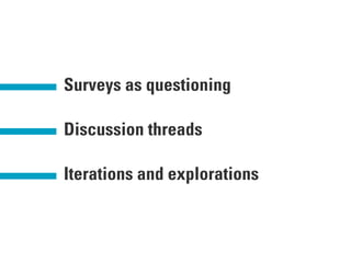 Surveys as questioning
Discussion threads
Iterations and explorations
 
